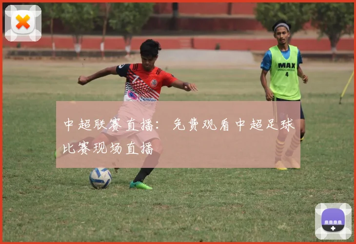 中超联赛直播：免费观看中超足球比赛现场直播