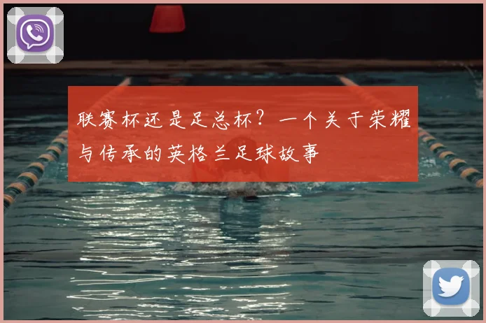 联赛杯还是足总杯？一个关于荣耀与传承的英格兰足球故事