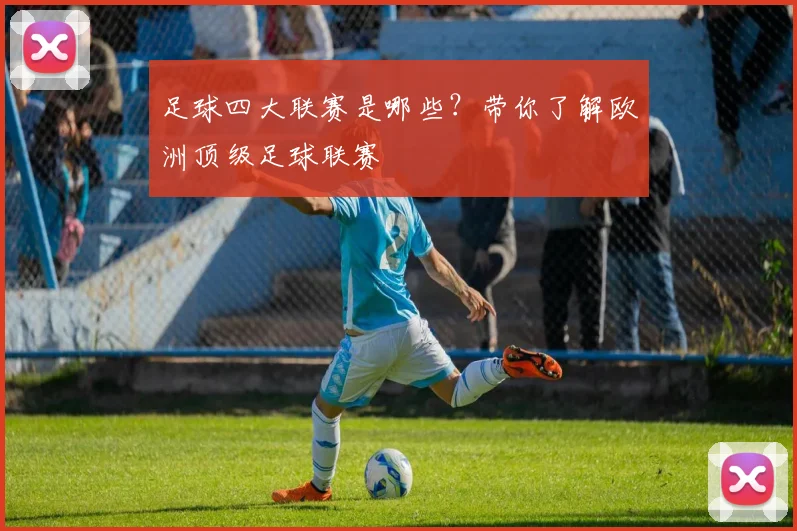 足球四大联赛是哪些？带你了解欧洲顶级足球联赛