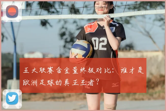 五大联赛含金量终极对比:谁才是欧洲足球的真正王者?