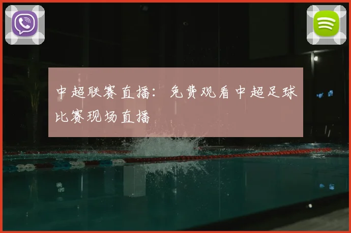 中超联赛直播：免费观看中超足球比赛现场直播