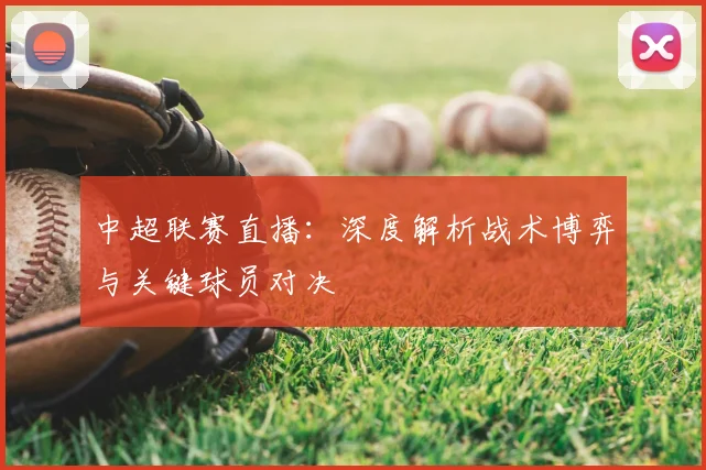 中超联赛直播：深度解析战术博弈与关键球员对决